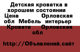 Детская кроватка в хорошем состоянии › Цена ­ 7 000 - Орловская обл. Мебель, интерьер » Кровати   . Орловская обл.